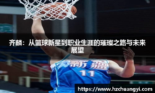 齐麟：从篮球新星到职业生涯的璀璨之路与未来展望