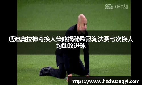 瓜迪奥拉神奇换人策略揭秘欧冠淘汰赛七次换人均助攻进球