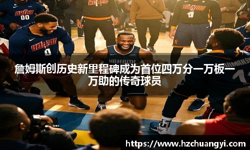 詹姆斯创历史新里程碑成为首位四万分一万板一万助的传奇球员