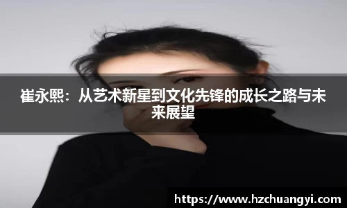 崔永熙：从艺术新星到文化先锋的成长之路与未来展望