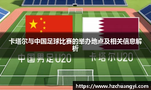 卡塔尔与中国足球比赛的举办地点及相关信息解析