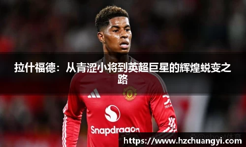 拉什福德：从青涩小将到英超巨星的辉煌蜕变之路